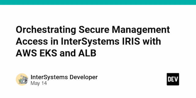 Orchestrating Secure Management Access in InterSystems IRIS with AWS EKS and ALB