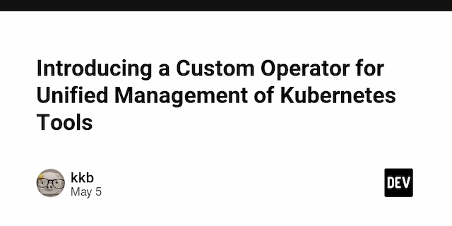 Introducing a Custom Operator for Unified Management of Kubernetes Tools
