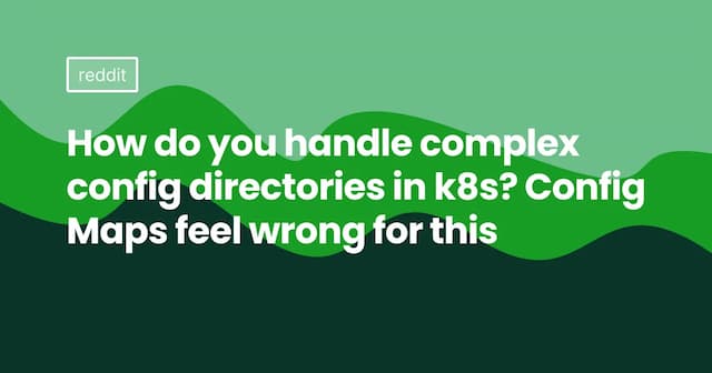 How do you handle complex config directories in k8s? ConfigMaps feel wrong for this