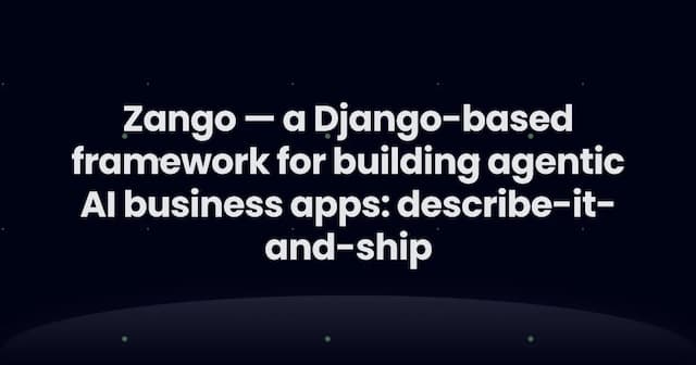 Zango — a Django-based framework for building agentic AI business apps:  describe-it-and-ship