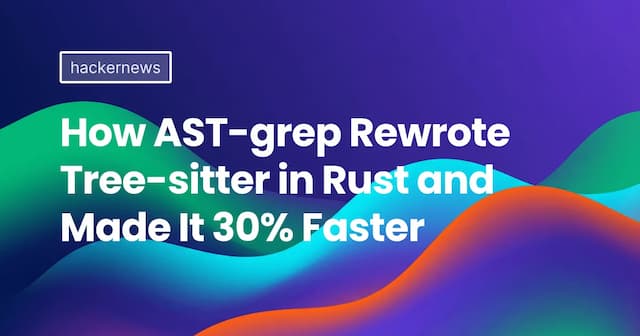 How AST-grep Rewrote Tree-sitter in Rust and Made It 30% Faster