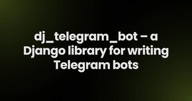 dj_telegram_bot – a Django library for writing Telegram bots