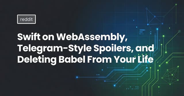 Swift on WebAssembly, Telegram-Style Spoilers, and Deleting Babel From Your Life