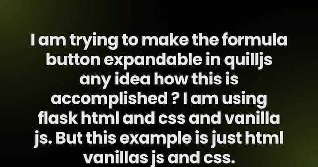 I am trying to make the formula button expandable in quilljs any idea how this is accomplished ? I am using flask html and css and vanilla js. But this example is just html vanillas js and css.