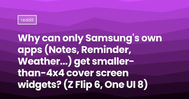 Why can only Samsung's own apps (Notes, Reminder, Weather...) get smaller-than-4x4 cover screen widgets? (Z Flip 6, One UI 8)