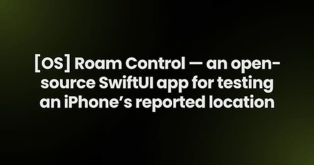 [OS] Roam Control — an open-source SwiftUI app for testing an iPhone’s reported location
