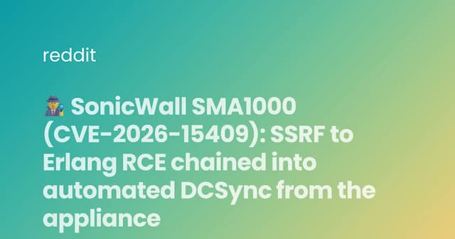 🕵️‍♂️ SonicWall SMA1000 (CVE-2026-15409): SSRF to Erlang RCE chained into automated DCSync from the appliance