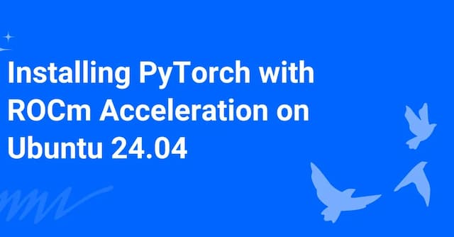 Installing PyTorch with ROCm Acceleration on Ubuntu 24.04