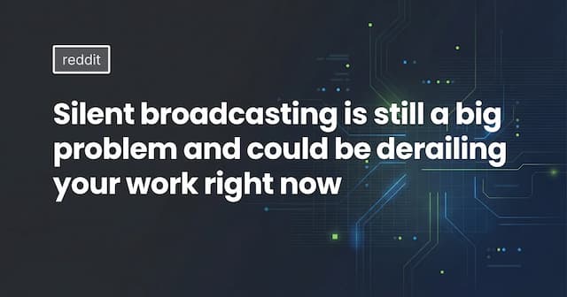 Silent broadcasting is still a big problem and could be derailing your work right now