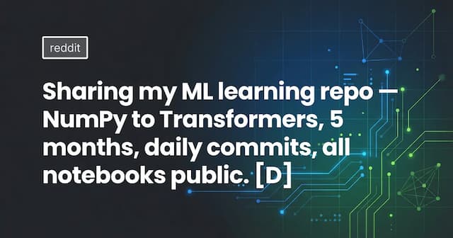 Sharing my ML learning repo — NumPy to Transformers, 5 months, daily commits, all notebooks public. [D]