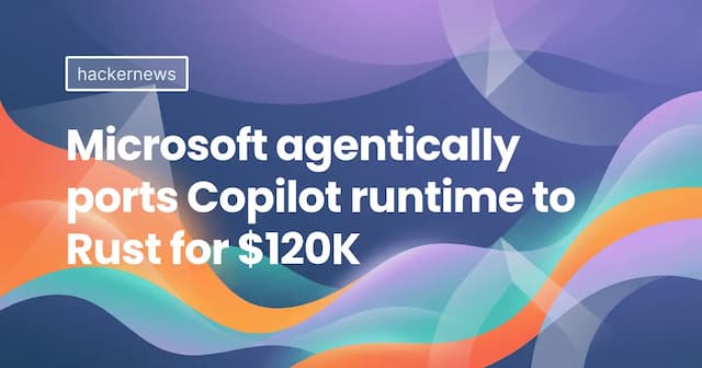 Microsoft agentically ports Copilot runtime to Rust for $120K