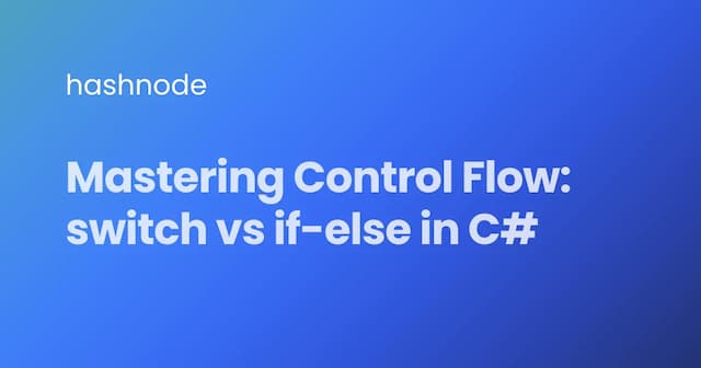 Mastering Control Flow: switch vs if-else in C#