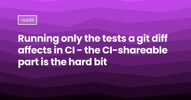 Running only the tests a git diff affects in CI - the CI-shareable part is the hard bit
