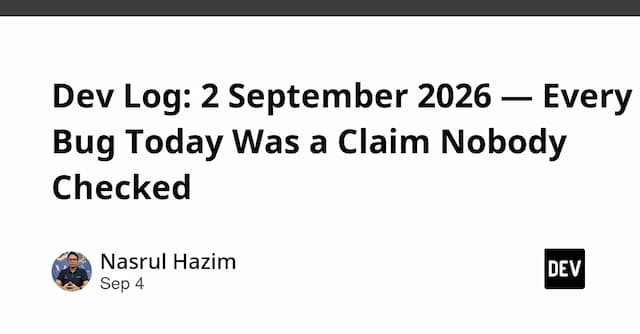 Dev Log: 2 September 2026 — Every Bug Today Was a Claim Nobody Checked