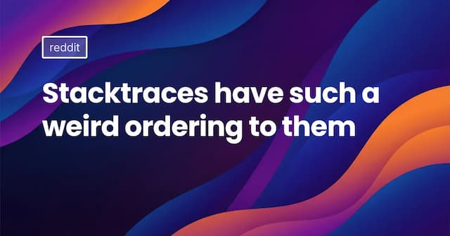 Stacktraces have such a weird ordering to them