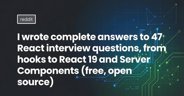 I wrote complete answers to 47 React interview questions, from hooks to React 19 and Server Components (free, open source)