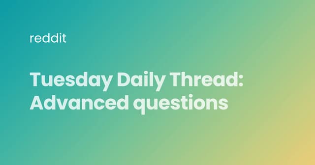 Tuesday Daily Thread: Advanced questions
