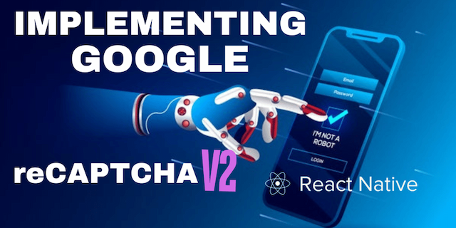 Enhancing React Native App Security with Google reCAPTCHA v2