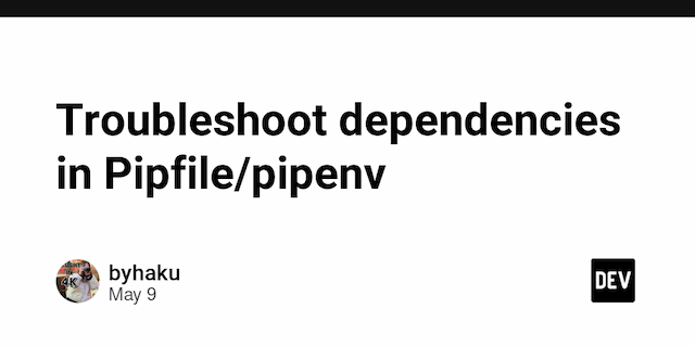 Troubleshoot dependencies in Pipfile/pipenv