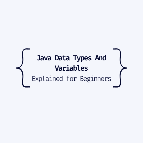 Java Data Types And Variables – Explained for Beginners